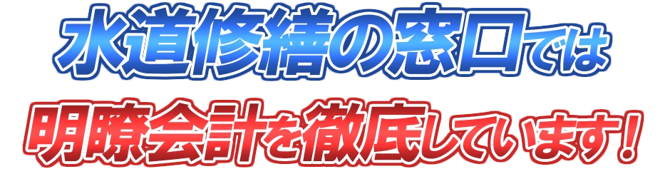 水道修繕の窓口では明瞭会計を徹底しています！