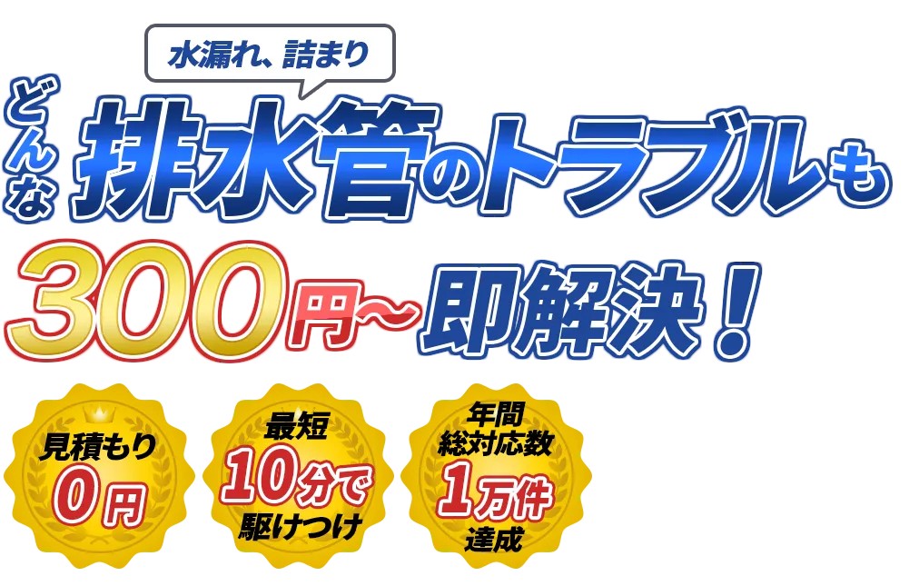 水漏れ、詰まり どんな水のトラブルも即解決！　見積もり0円　最短10分で駆けつけ　年間装対応数1万件達成