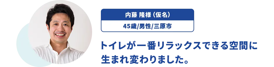 内藤 隆様（仮名）/45歳/男性/三原市 トイレが一番リラックスできる空間に生まれ変わりました。