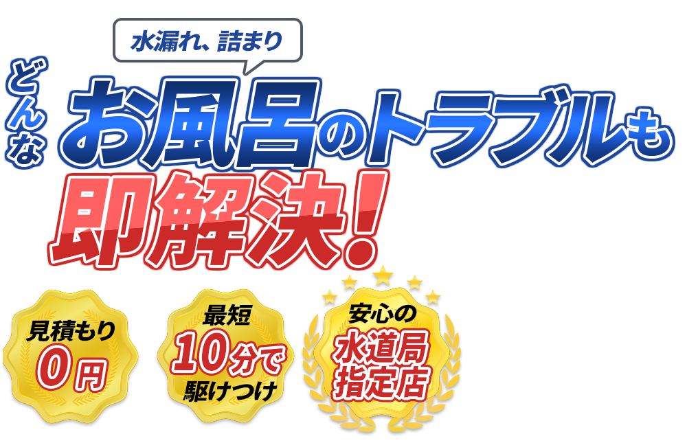 水漏れ、詰まり どんなお風呂のトラブルも即解決！　見積もり0円　最短10分で駆けつけ　安心の水道局指定店