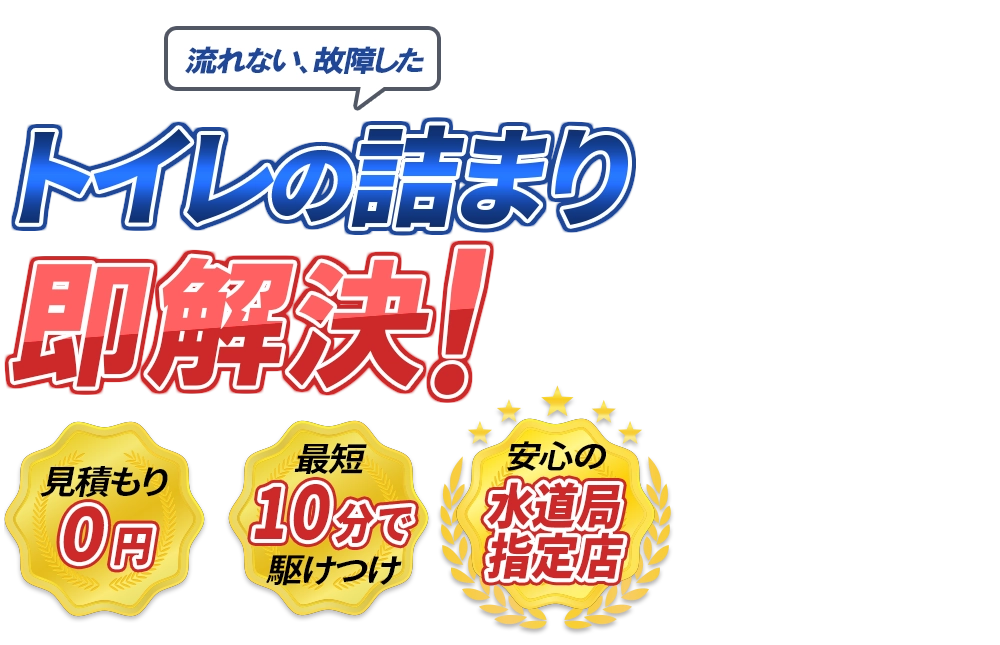 流れない、故障した トイレの詰まり即解決！　見積もり0円　最短10分で駆けつけ　安心の水道局指定店