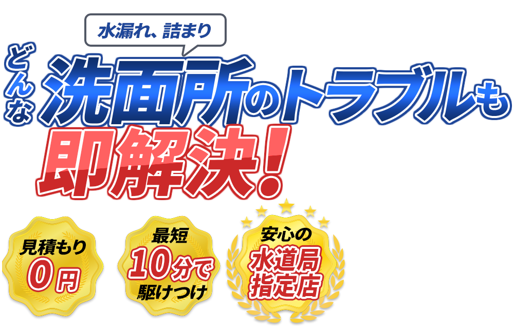 水漏れ、詰まり どんな洗面所のトラブルも即解決！　見積もり0円　最短10分で駆けつけ　安心の水道局指定店