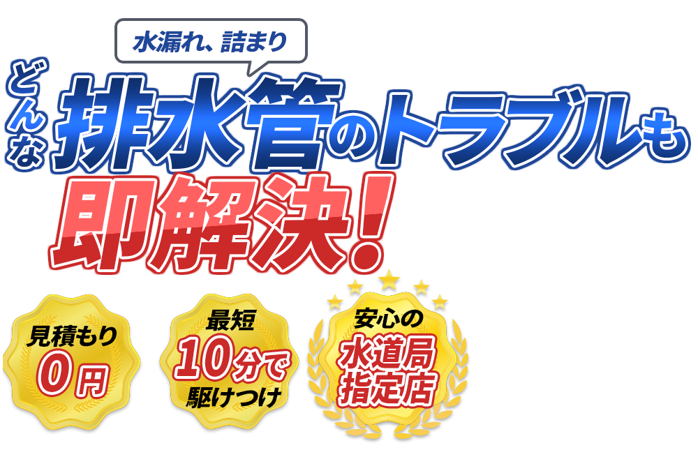 水漏れ、詰まり どんな排水管のトラブルも即解決！　見積もり0円　最短10分で駆けつけ　安心の水道局指定店