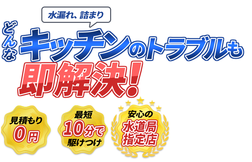 水漏れ、詰まり どんなキッチンのトラブルも即解決！　見積もり0円　最短10分で駆けつけ　安心の水道局指定店