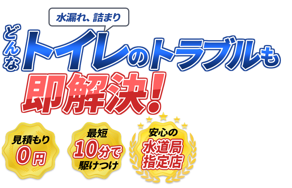 水漏れ、詰まり どんなトイレのトラブルも即解決! 見積もり0円 最短10分で駆けつけ 安心の水道局指定店