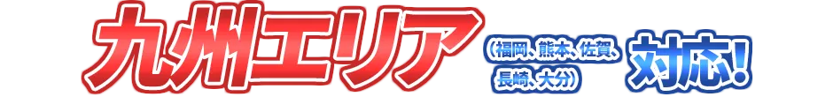 九州エリア（福岡、熊本、佐賀、長崎、大分）対応！
