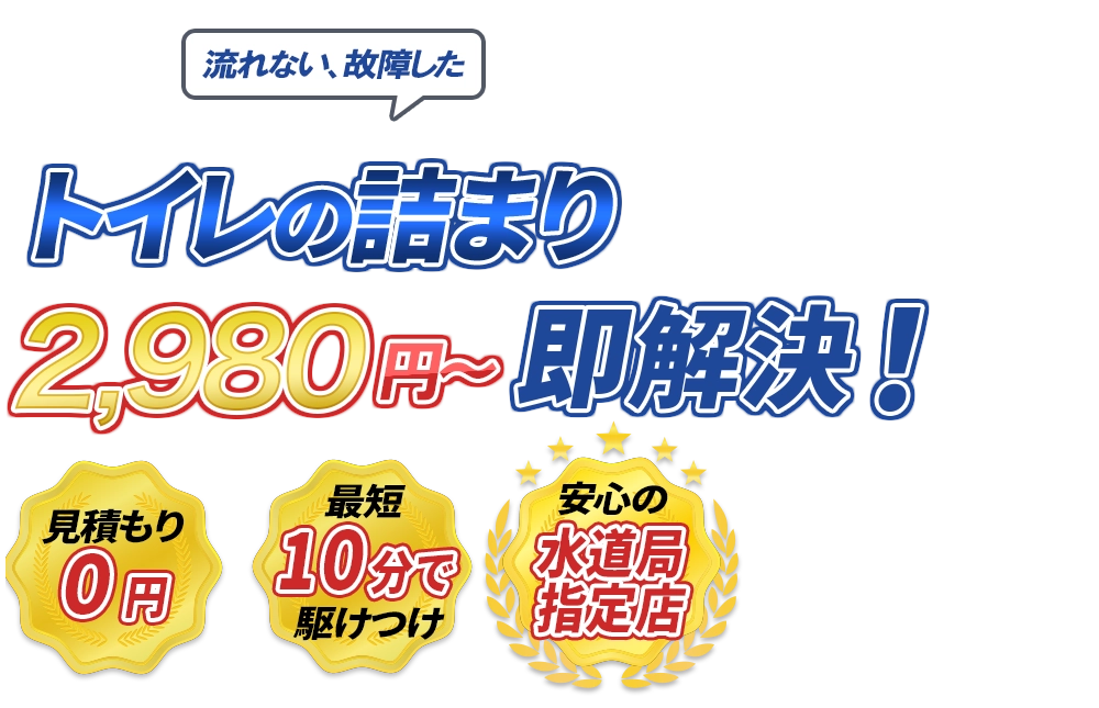 流れない、故障した トイレの詰まり2980円～即解決！　見積もり0円　最短10分で駆けつけ　安心の水道局指定店